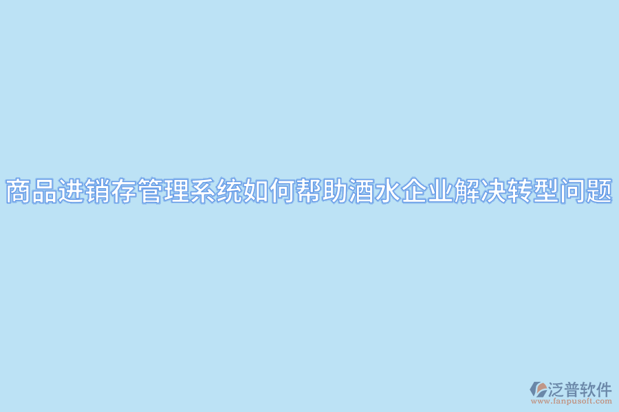 商品進(jìn)銷(xiāo)存管理系統(tǒng)如何幫助酒水企業(yè)解決轉(zhuǎn)型問(wèn)題.png