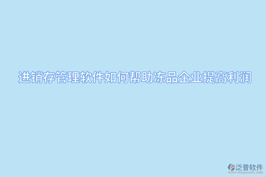 進(jìn)銷(xiāo)存管理軟件如何幫助凍品企業(yè)提高利潤(rùn).png