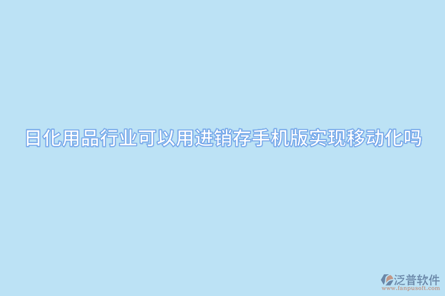 日化用品行業(yè)可以用進(jìn)銷存手機(jī)版實(shí)現(xiàn)移動化嗎.png