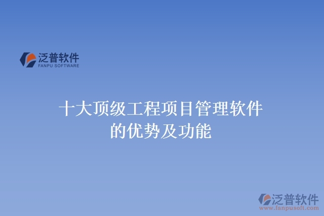 十大頂級(jí)工程項(xiàng)目管理軟件的優(yōu)勢及功能