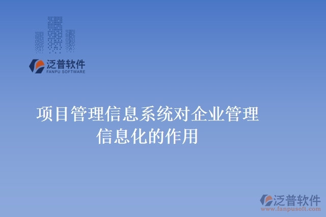 項(xiàng)目管理信息系統(tǒng)對企業(yè)管理信息化的作用