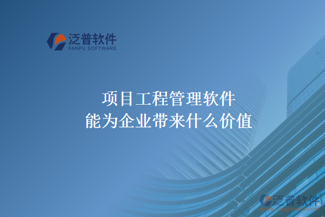 項(xiàng)目工程管理軟件能為企業(yè)帶來什么價值