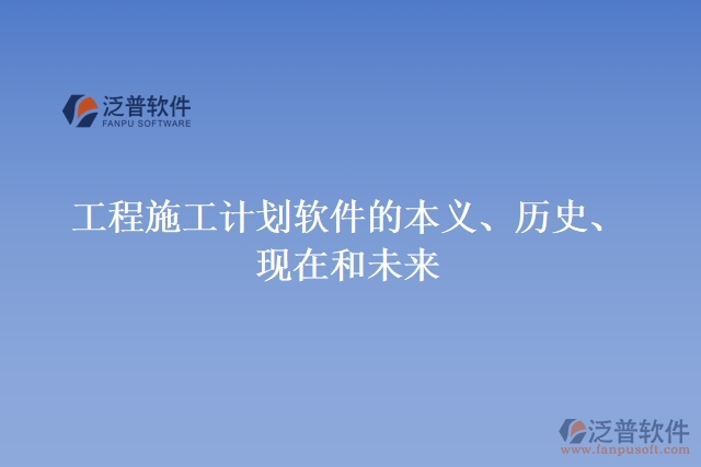 工程施工計(jì)劃軟件的本義、歷史、現(xiàn)在和未來