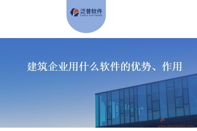 建筑企業(yè)用什么軟件的優(yōu)勢、作用
