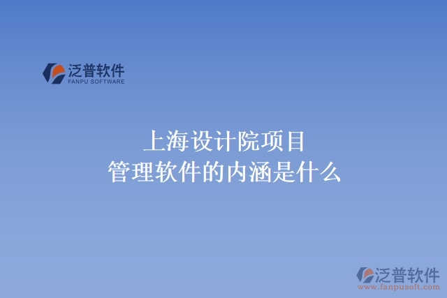 上海設(shè)計院項目管理軟件的內(nèi)涵是什么