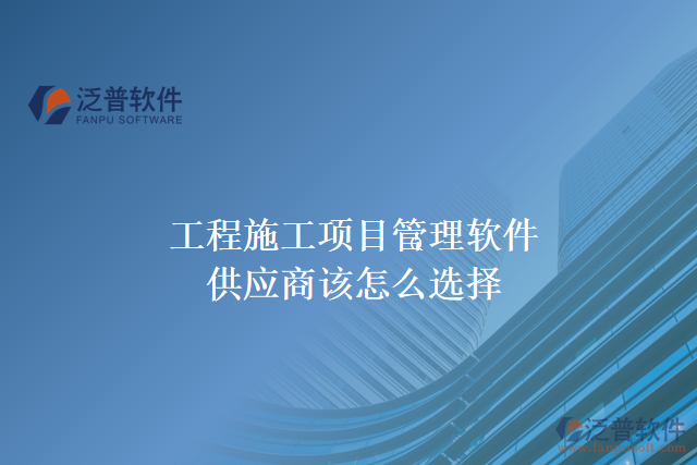 工程施工項目管理軟件供應商該怎么選擇