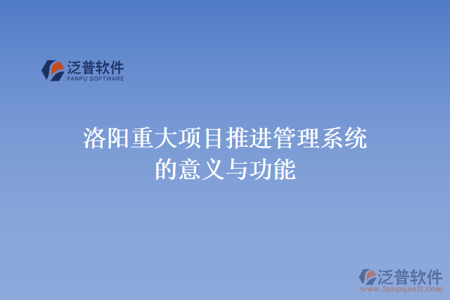 洛陽(yáng)重大項(xiàng)目推進(jìn)管理系統(tǒng)的意義與功能