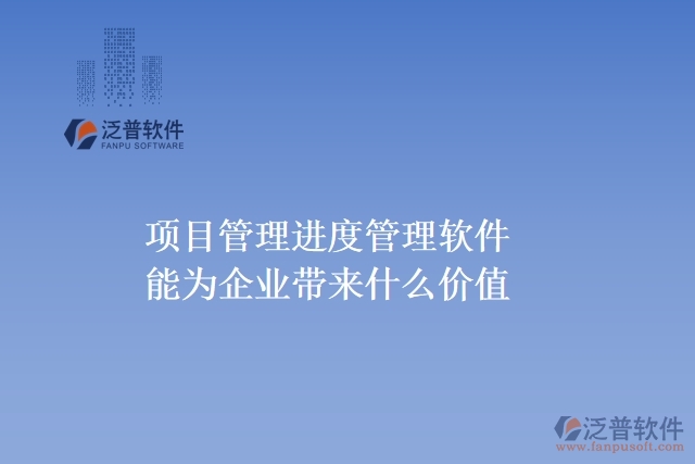 項(xiàng)目管理進(jìn)度管理軟件能為企業(yè)帶來什么價(jià)值