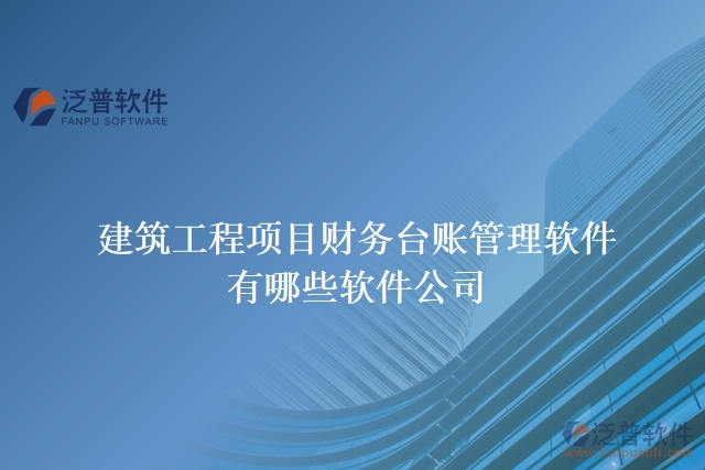 建筑工程項目財務(wù)臺賬管理軟件有哪些軟件公司