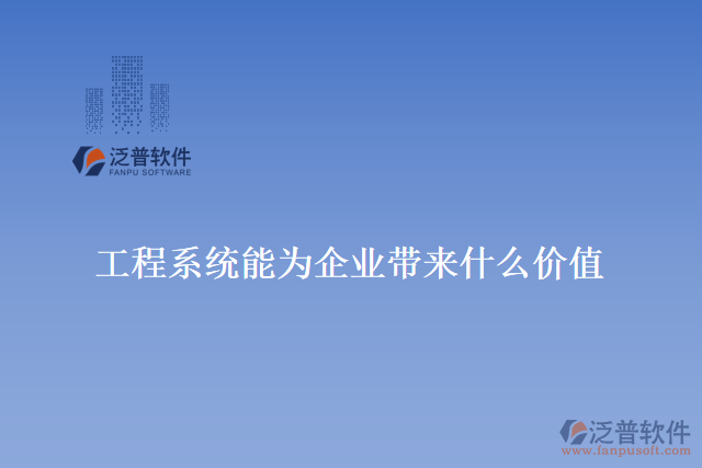 工程系統(tǒng)能為企業(yè)帶來什么價(jià)值
