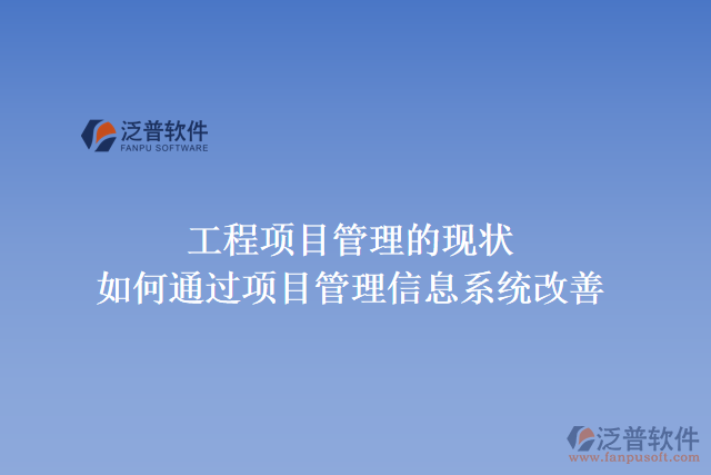 工程項(xiàng)目管理的現(xiàn)狀，如何通過(guò)項(xiàng)目管理信息系統(tǒng)改善