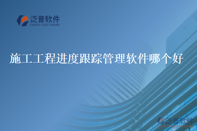 施工工程進(jìn)度跟蹤管理軟件哪個好