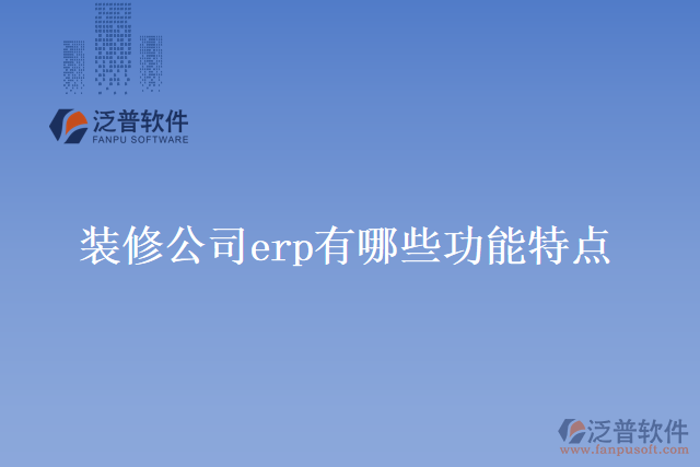 裝修公司erp有哪些功能特點？