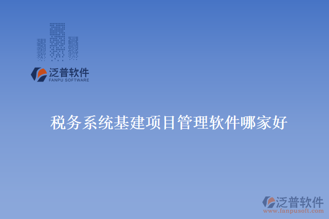 稅務系統(tǒng)基建項目管理軟件哪家好