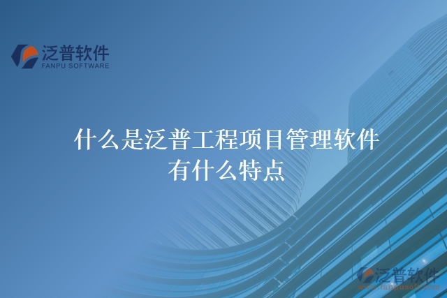 什么是泛普工程項目管理軟件？有什么特點？