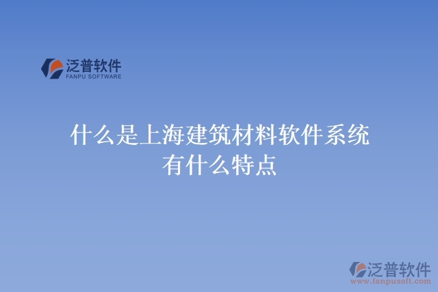 什么是上海建筑材料軟件系統(tǒng)？有什么特點(diǎn)？