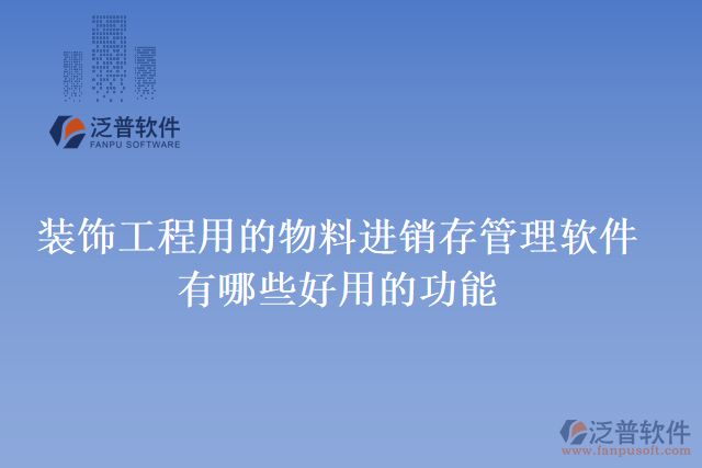 裝飾工程用的物料進(jìn)銷(xiāo)存管理軟件有哪些好用的功能