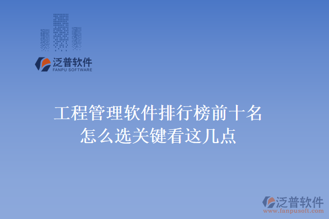 35.工程管理軟件排行榜前十名怎么選，關(guān)鍵看這幾點(diǎn)