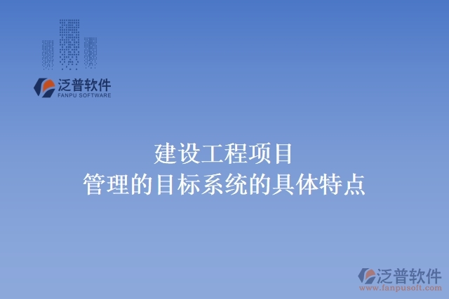 建設工程項目管理的目標系統(tǒng)的具體特點