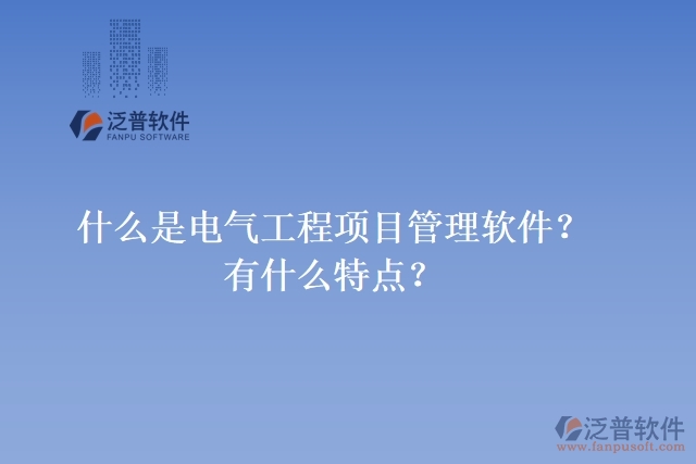 什么是電氣工程項(xiàng)目管理軟件？有什么特點(diǎn)？