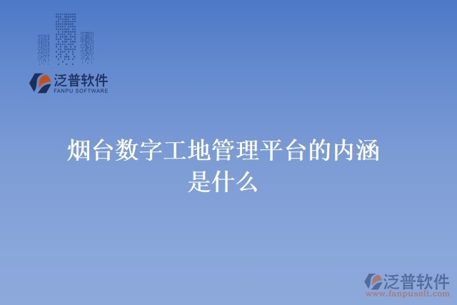 煙臺數(shù)字工地管理平臺的內(nèi)涵是什么