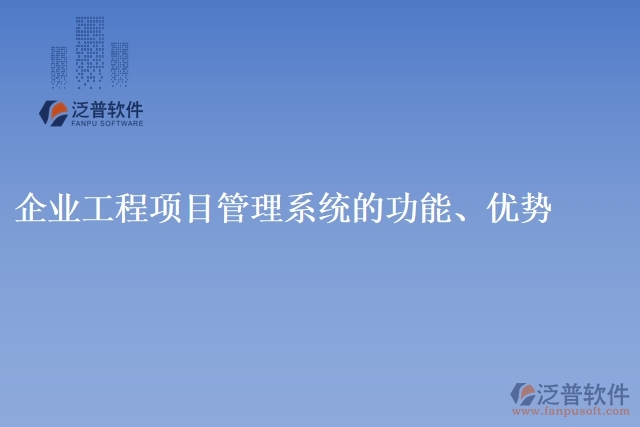 企業(yè)工程項(xiàng)目管理系統(tǒng)的功能、優(yōu)勢(shì)