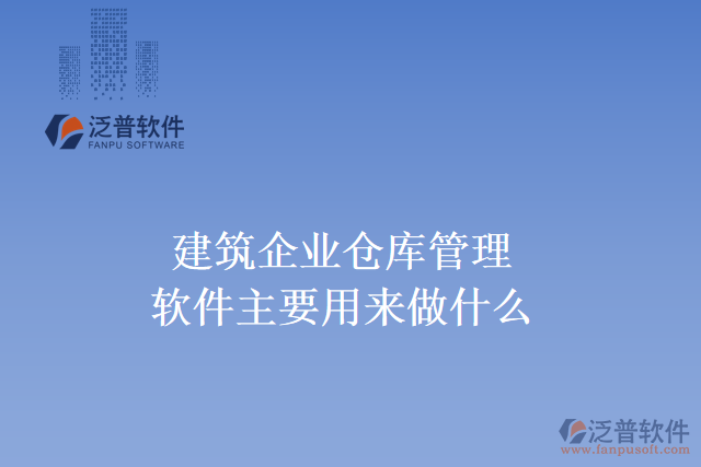 建筑企業(yè)倉(cāng)庫(kù)管理軟件主要用來(lái)做什么？