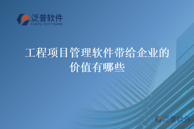 工程項(xiàng)目管理軟件帶給企業(yè)的價值有哪些