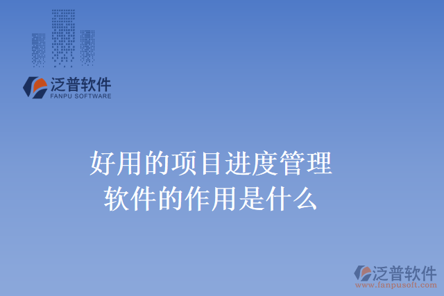 好用的項(xiàng)目進(jìn)度管理軟件的作用是什么？