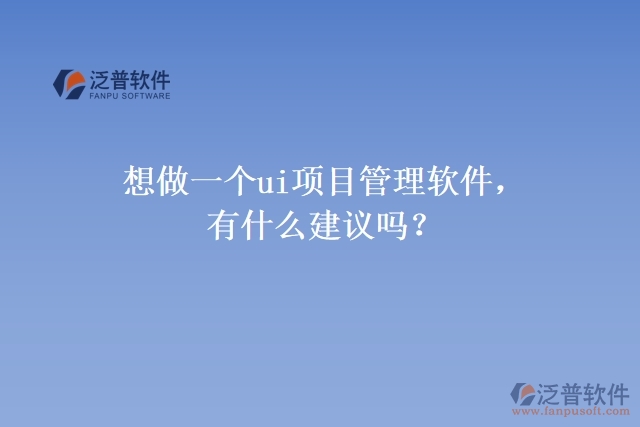 想做一個(gè)ui項(xiàng)目管理軟件，有什么建議嗎？