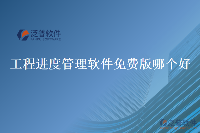 工程進度管理軟件免費版哪個好
