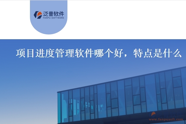 項目進度管理軟件哪個好，特點是什么
