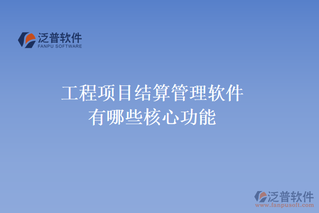 工程項目結算管理軟件有哪些核心功能