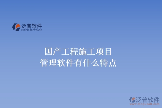 國產工程施工項目管理軟件有什么特點