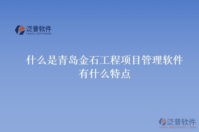 什么是青島金石工程項目管理軟件？有什么特點？