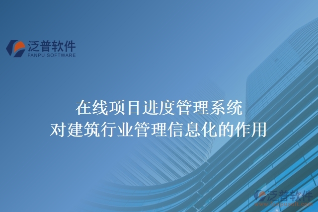 在線項(xiàng)目進(jìn)度管理系統(tǒng)對建筑行業(yè)管理信息化的作用