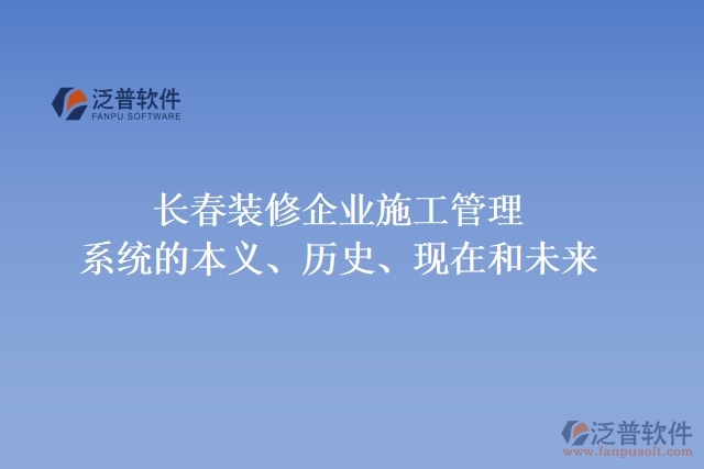 長(zhǎng)春裝修企業(yè)施工管理系統(tǒng)的本義、歷史、現(xiàn)在和未來