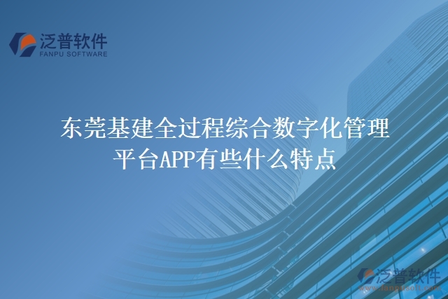 東莞基建全過程綜合數(shù)字化管理平臺APP有些什么特點(diǎn)
