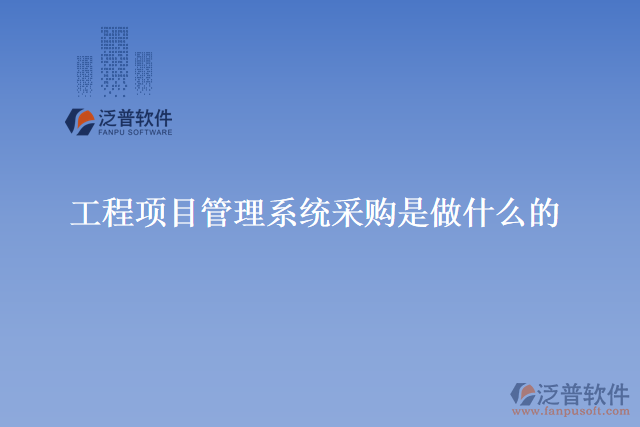 工程項(xiàng)目管理系統(tǒng)采購(gòu)是做什么的