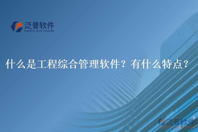 什么是工程綜合管理軟件？有什么特點(diǎn)？