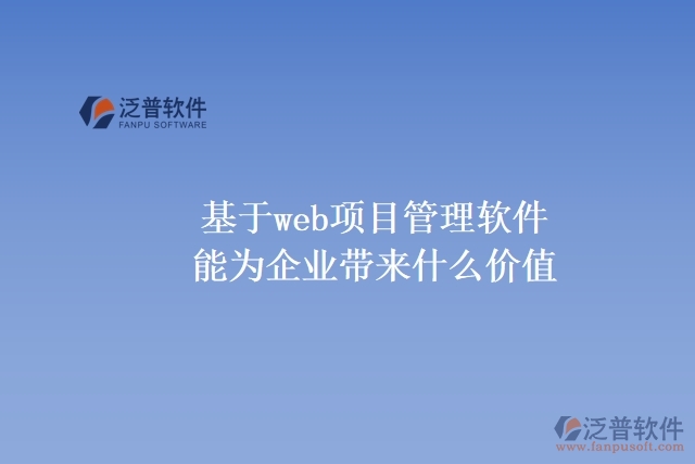 基于web項(xiàng)目管理軟件能為企業(yè)帶來什么價值