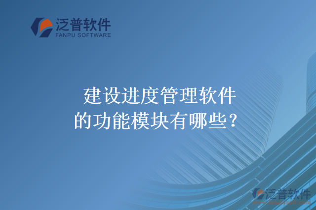 建設(shè)進(jìn)度管理軟件的功能模塊有哪些？