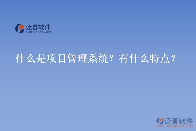 什么是項目管理系統(tǒng)？有什么特點？