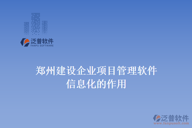 鄭州建設(shè)企業(yè)項目管理軟件信息化的作用