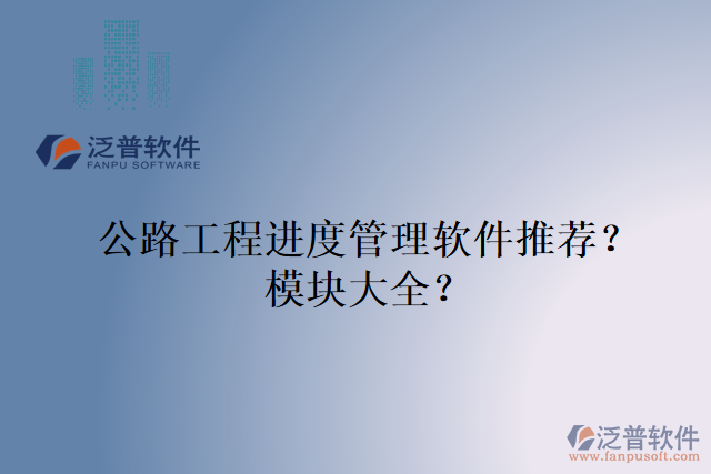 公路工程進(jìn)度管理軟件推薦？模塊大全？