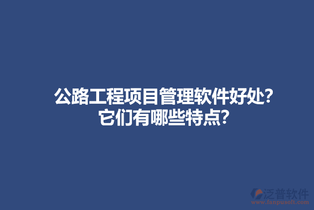 公路工程項目管理軟件好處？它們有哪些特點？