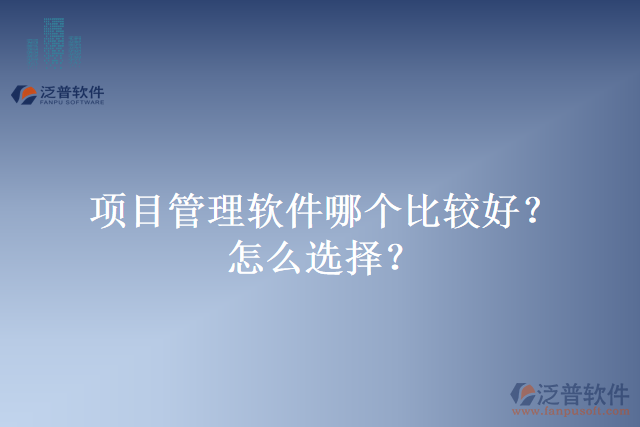 項目管理軟件哪個比較好？怎么選擇？