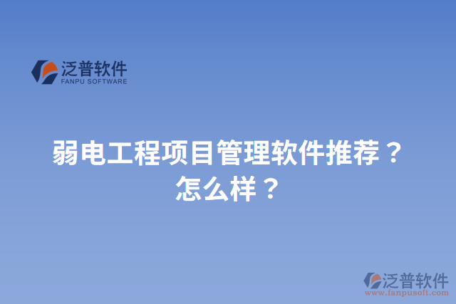 弱電工程項(xiàng)目管理軟件推薦？怎么樣？