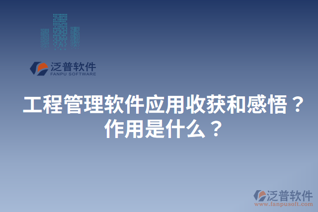 工程管理軟件應(yīng)用收獲和感悟？作用是什么？