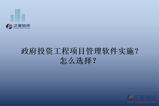 政府投資工程項目管理軟件實施？怎么選擇？